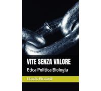 VITE SENZA VALORE: Etica Politica Biologia