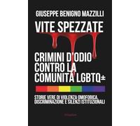 VITE SPEZZATE - CRIMINI D’ODIO CONTRO LA COMUNITÀ LGBTQ+: Storie Vere di Violenza Omofobica, Discriminazione e Silenzi Istituzionali (Realmente Accaduto)