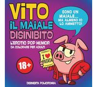VITO IL MAIALE DISINIBITO. Libro da Colorare per Adulti: Un Album di Frasi in Stile Erotic Pop Humor Sboccato e Senza Censure. Regalo Divertente per Amici e Colleghi Aperti Mentalmente