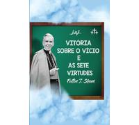 Vitória sobre o vício e as sete virtudes: Reflexões católicas sobre o pecado e o crescimento na virtude: Reflexões católicas sobre o pecado, a graça e o crescimento na virtude