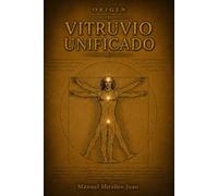 Vitruvio Unificado: Arquitectura Universal del Cuerpo Humano: ORIGEN - Volumen 1 del Archivo Maestro