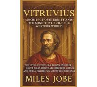 Vitruvius: Architect of Eternity and the Mind That Built the Western World: The Untold Story of a Roman Engineer Whose Ideas Shaped Architecture, ... Millennia (Chronicles of Great Architects)