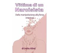 Vittima di un narcisista (Come riconoscere e liberarsi del narcisista,Riconoscere manipolazione,come uscire da una Relazione tossica): Dalla manipolazione alla forza interiore