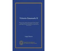 Vittorio Emanuele II (Vol-1): discorso tenuto e ripetuto nella gran sala Costanzi àuspice il Comitato romano dei veterani 1848-49 : in occasione del ... da un ragionamento ai giovani Italiani