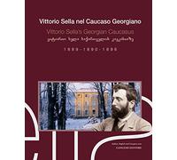 Vittorio Sella nel Caucaso georgiano 1889-1890-1896. Ediz. italiana, inglese e georgiana (Arti visive, architettura e urbanistica)