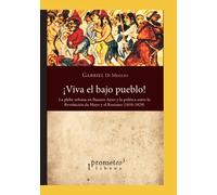 ¡Viva el bajo pueblo!: La plebe urbana en Buenos Aires y la política entre la Revolución de Mayo y el Rosismo (1810-1829)