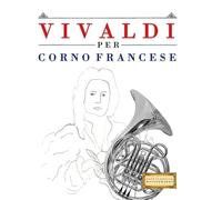Vivaldi per Corno Francese: 10 Pezzi Facili per Corno Francese Libro per Principianti
