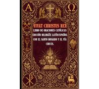 Vivat Christus Rex: Libro de Oraciones Católicas con el Santo Rosario y el Vía Crucis Edición Bilingüe Latín - Español