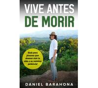 Vive Antes de Morir: Cómo empecé a vivir una vida apasionada antes de los 18