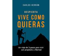 VIVE COMO QUIERAS: Un viaje de 3 pasos para vivir con propósito y libertad