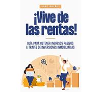 ¡Vive de las rentas!: Guía para obtener ingresos pasivos a través de inversiones inmobiliarias