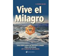 Vive El Milagro: Una Guía llena de sentido común para entender un curso de milagros