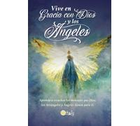 Vive en Gracia con Dios y los Ángeles: Aprende a escuchar los mensajes que Dios, los Arcángeles y Ángeles tienen para ti.
