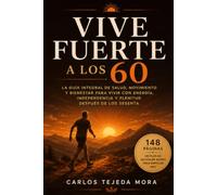 Vive Fuerte a los 60: La guía integral de salud, movimiento y bienestar para vivir con energía, independencia y plenitud después de los sesenta