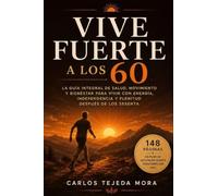 Vive Fuerte a los 60: La guía integral de salud, movimiento y bienestar para vivir con energía, independencia y plenitud después de los sesenta