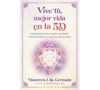 Vive tu mejor vida en la 5D: Herramientas para lograr y mantener tu nueva realidad. (ESOTERISMO)