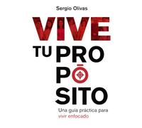 VIVE TU PROPÓSITO: Una guía práctica para vivir enfocado