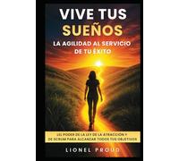¡Vive tus sueños: la agilidad al servicio de tu éxito!: El poder de la Ley de la Atracción y de Scrum para alcanzar todos tus objetivos
