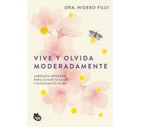 Vive y olvida moderadamente: Sabiduría japonesa para cuidar tu salud y alcanzar la calma (BIENESTAR ASIÁTICO)