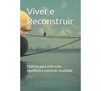 viver e reconstruir: Práticas para viver com equilíbrio e construir resultado