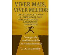 VIVER MAIS, VIVER MELHOR: UM GUIA REALISTA PARA A LONGEVIDADE COM CIÊNCIA, ESCOLHAS CONCIENTES E PROPÓSITO