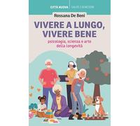 Vivere a lungo, vivere bene. Psicologia, scienza e arte della longevità (Vivere bene insieme)