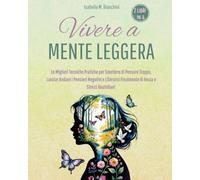 VIVERE A MENTE LEGGERA: Le Migliori Tecniche Pratiche per Smettere di Pensare Troppo, Lasciar Andare i Pensieri Negativi e Liberarsi Finalmente di Ansia e Stress Quotidiani (2 libri in 1)