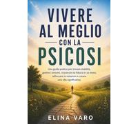 Vivere al meglio con la psicosi: Una guida pratica per trovare stabilità, gestire i sintomi, ricostruire la fiducia in se stessi, rafforzare le relazioni e creare una vita significativa