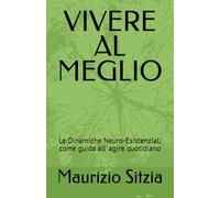 VIVERE AL MEGLIO: Le Dinamiche Neuro-Esistenziali come guida all' agire quotidiano