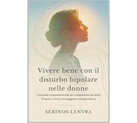 Vivere bene con il disturbo bipolare nelle donne: Una guida compassionevole per comprendere gli sbalzi d'umore e vivere con maggiore consapevolezza