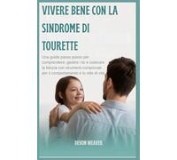 Vivere bene con la sindrome di Tourette: Una guida passo passo per comprendere, gestire i tic e costruire la fiducia con strumenti comprovati per il comportamento e lo stile di vita