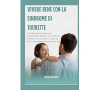 Vivere bene con la sindrome di Tourette: Una guida passo passo per comprendere, gestire i tic e costruire la fiducia con strumenti comprovati per il comportamento e lo stile di vita