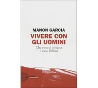 Vivere con gli uomini. Che cosa ci insegna il caso Pelicot (Einaudi. Stile libero)
