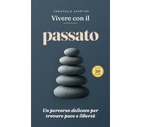 Vivere con il passato: guida pratica per un futuro sereno e libertà emotiva: Trasforma il passato in forza con la sfida di 30 giorni: supera blocchi, vivi una vita appagante con tecniche efficaci.