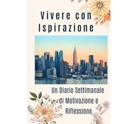 Vivere con Ispirazione - Un Diario Settimanale di Motivazione e Riflessione: 52 Citazioni Settimanali di Ispirazione con Spazio per la Riflessione - ... di Mindfulness e Definizione degli Obiettivi
