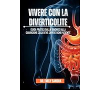 Vivere Con La Diverticolite: Guida pratica dalla diagnosi alla guarigione cosa deve sapere ogni paziente