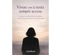 Vivere con la testa sempre accesa: La fatica invisibile della vita moderna e come ritrovare uno spazio mentale più umano