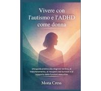 Vivere con l'autismo e l'ADHD come donna: Una guida pratica alla diagnosi tardiva, al mascheramento, al recupero dal burnout e al supporto delle funzioni esecutive