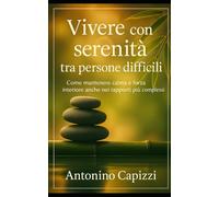 Vivere con serenità tra persone difficili: Come mantenere calma e forza interiore anche nei rapporti più complessi
