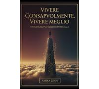 Vivere Consapevolmente, Vivere Meglio: Raggiungi il tuo massimo potenziale