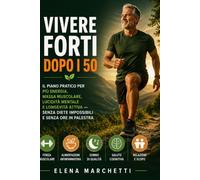 Vivere Forti dopo i 50: Il piano pratico per piu' energia, massa muscolare, lucidita' mentale e longevita' attiva - senza diete impossibili e senza ore in palestra