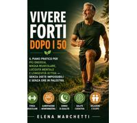 Vivere Forti dopo i 50: Il piano pratico per piu' energia, massa muscolare, lucidita' mentale e longevita' attiva - senza diete impossibili e senza ore in palestra