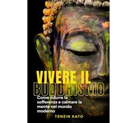 Vivere il Buddhismo: Come ridurre la sofferenza e calmare la mente nel mondo moderno