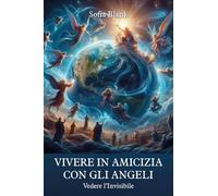 Vivere in amicizia con gli Angeli. Vedere l'invisibile