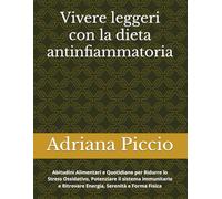 Vivere leggeri con la dieta antinfiammatoria: Abitudini Alimentari e Quotidiane per Ridurre lo Stress Ossidativo, Potenziare il sistema immunitario e Ritrovare Energia, Serenità e Forma Fisica