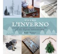 Vivere l'Inverno: consigli, progetti creativi, ricette e idee per una stagione indimenticabile in armonia con la natura: 2 (Vivere le stagioni)