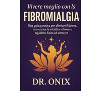 Vivere meglio con la fibromialgia grazie a un metodo chiaro e trasformativo: Una guida pratica per alleviare il dolore, aumentare la vitalità e ... fisico ed emotivo. (fibromialgia rimedi)