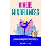 Vivere Mindfulness: L'Arte di Gestire lo Stress e le Emozioni Negative. Tecniche Pratiche di Meditazione e Pensiero Positivo per una Maggiore ... pensiero positivo e benessere interiore)