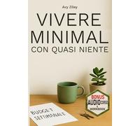 VIVERE MINIMAL CON QUASI NIENTE: Metodo in 5 fasi, ispirato al minimalismo giapponese, scandinavo e coreano, per ottimizzare senza stress, tempo, denaro e spazio.