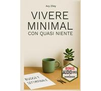 VIVERE MINIMAL CON QUASI NIENTE: Metodo in 5 fasi, ispirato al minimalismo giapponese, scandinavo e coreano, per ottimizzare senza stress, tempo, denaro e spazio.